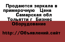 Продаются зеркала в примерочную › Цена ­ 1 000 - Самарская обл., Тольятти г. Бизнес » Оборудование   